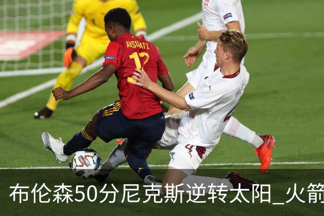 布伦森50分尼克斯逆转太阳 火箭三杀灰熊5连胜